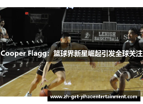Cooper Flagg：篮球界新星崛起引发全球关注