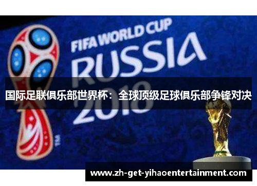 国际足联俱乐部世界杯：全球顶级足球俱乐部争锋对决