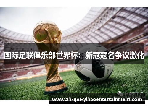 国际足联俱乐部世界杯：新冠冠名争议激化
