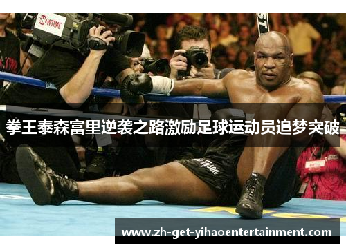 拳王泰森富里逆袭之路激励足球运动员追梦突破