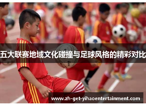 五大联赛地域文化碰撞与足球风格的精彩对比