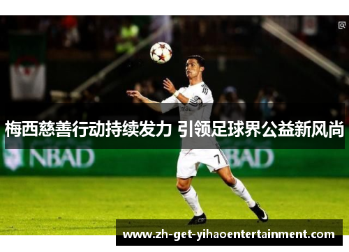 梅西慈善行动持续发力 引领足球界公益新风尚