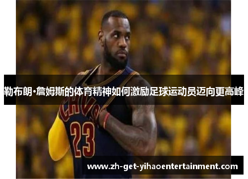 勒布朗·詹姆斯的体育精神如何激励足球运动员迈向更高峰