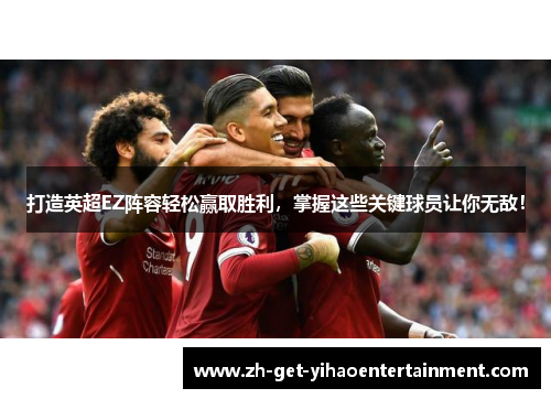 打造英超EZ阵容轻松赢取胜利，掌握这些关键球员让你无敌！